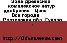 Зола древесная - комплексное натур. удобрение › Цена ­ 600 - Все города  »    . Ростовская обл.,Гуково г.